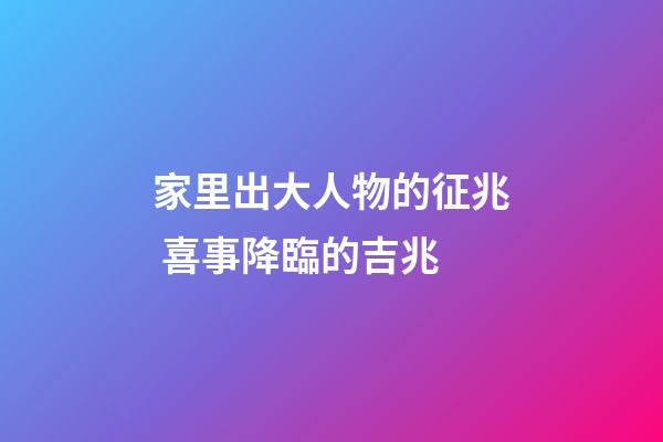 家里出大人物的征兆 喜事降臨的吉兆